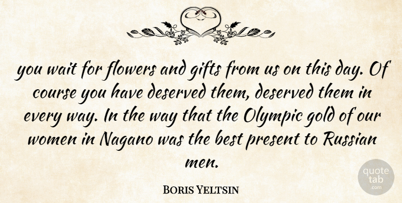 Boris Yeltsin Quote About Best, Course, Deserved, Flowers, Gifts: You Wait For Flowers And...