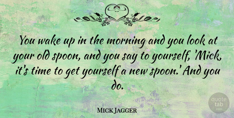 Mick Jagger Quote About Morning, Spoons, Looks: You Wake Up In The...