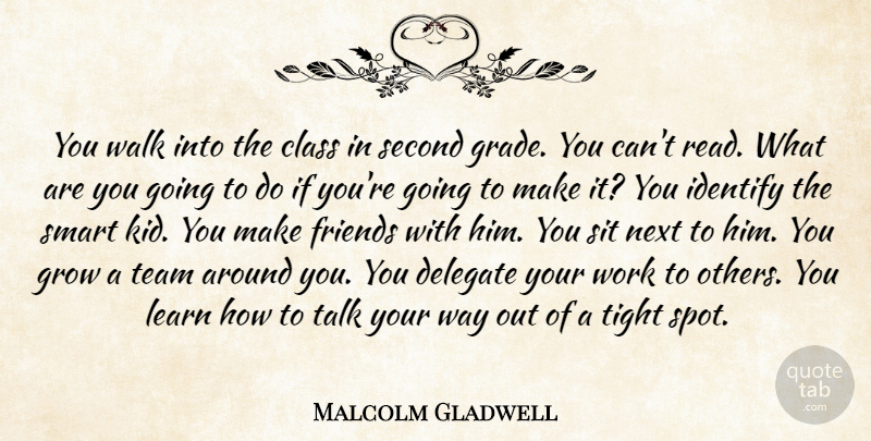Malcolm Gladwell Quote About Class, Delegate, Grow, Identify, Learn: You Walk Into The Class...