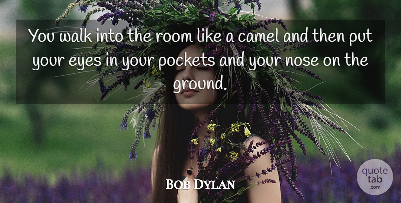 Bob Dylan Quote About Eye, Animal, Camels: You Walk Into The Room...