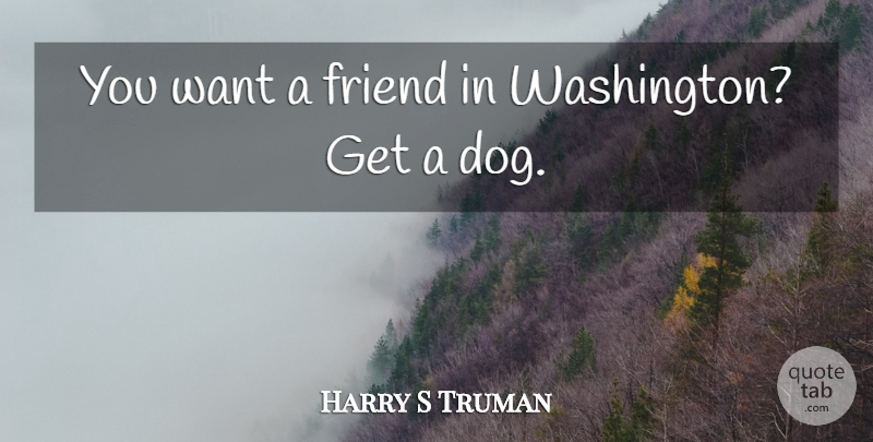 Harry S Truman Quote About Funny, Hilarious, Witty: You Want A Friend In...