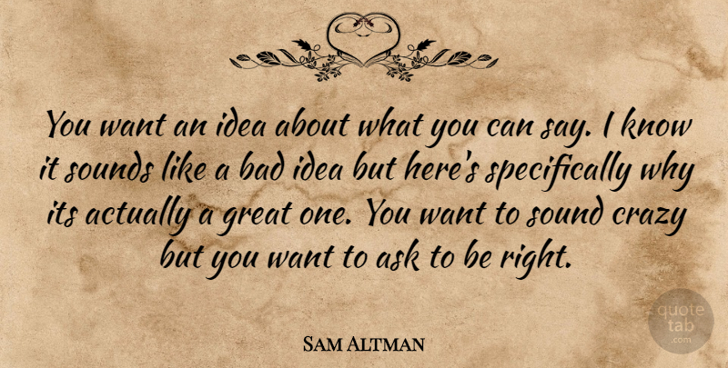 Sam Altman Quote About Crazy, Ideas, Want: You Want An Idea About...