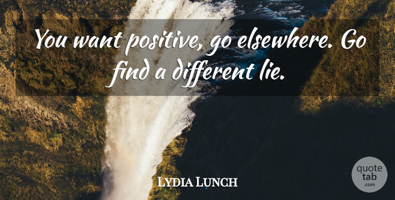 Lydia Lunch Quote About Positive: You Want Positive Go Elsewhere...