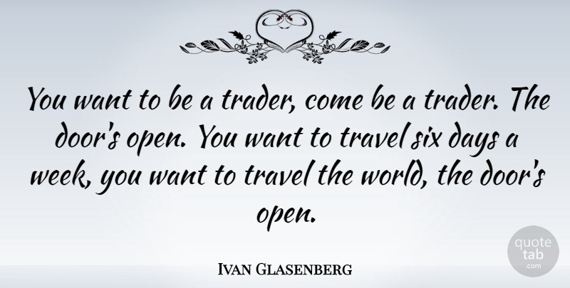 Ivan Glasenberg Quote About Days, Six, Travel: You Want To Be A...