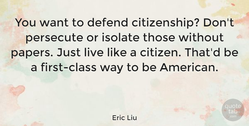 Eric Liu Quote About Class, Citizens, Paper: You Want To Defend Citizenship...