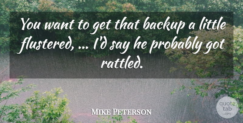 Mike Peterson Quote About Backup: You Want To Get That...