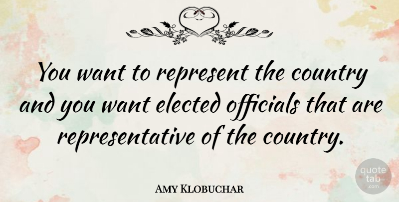 Amy Klobuchar Quote About Country, Officials: You Want To Represent The...