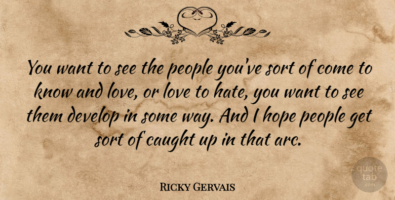 Ricky Gervais Quote About Hate, People, Want: You Want To See The...