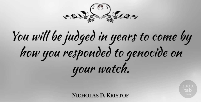 Nicholas D. Kristof Quote About Years, Watches, Genocide: You Will Be Judged In...