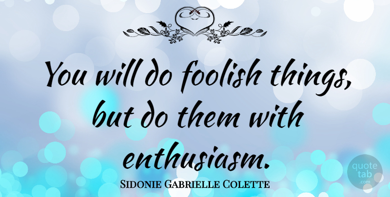 Sidonie Gabrielle Colette Quote About Inspirational, Teacher, Appreciation: You Will Do Foolish Things...