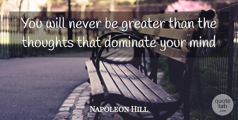 Napoleon Hill Quote About Mind, Greater: You Will Never Be Greater...