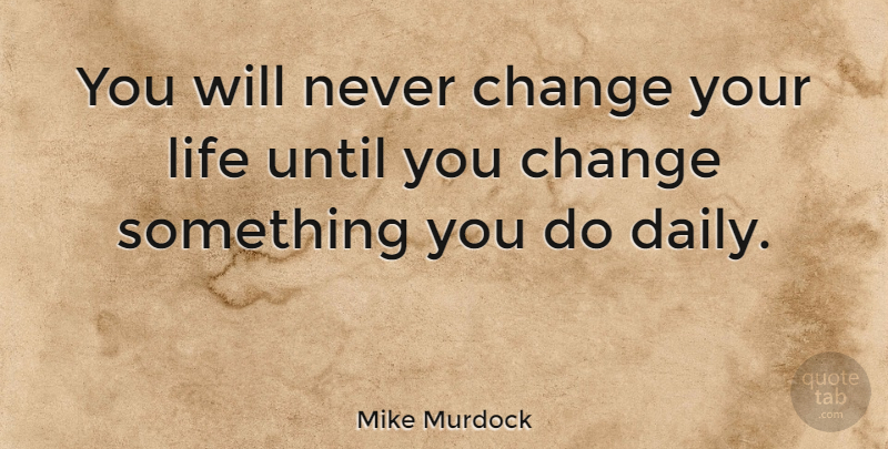 Mike Murdock Quote About Motivational, Routine Life, Changing Your Life: You Will Never Change Your...