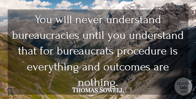 Thomas Sowell Quote About Libertarian, Outcomes, Procedures: You Will Never Understand Bureaucracies...