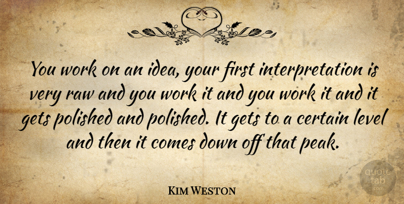 Kim Weston Quote About Certain, Gets, Polished, Raw, Work: You Work On An Idea...