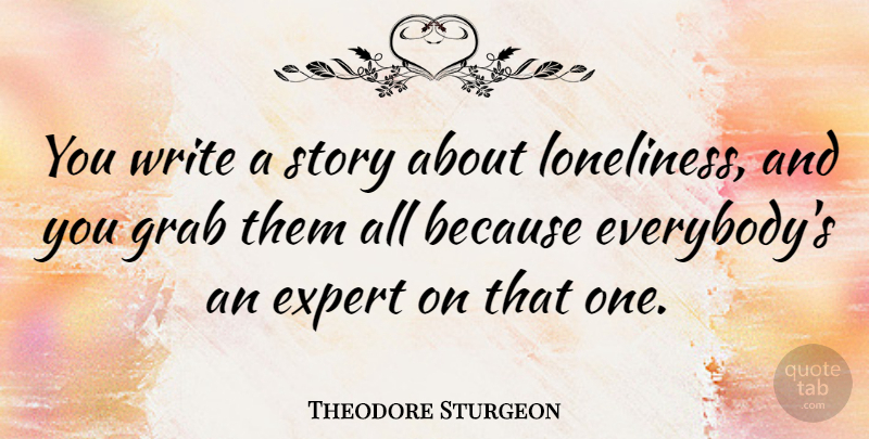 Theodore Sturgeon Quote About Loneliness, Being Alone, Writing: You Write A Story About...