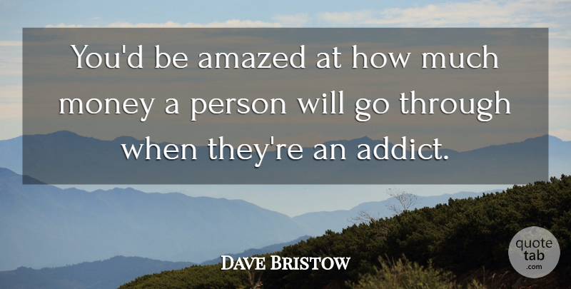 Dave Bristow Quote About Amazed, Money: Youd Be Amazed At How...