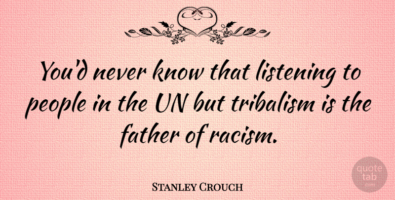 Stanley Crouch Quote About Father, People, Racism: Youd Never Know That Listening...