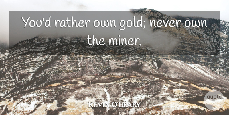 Kevin O'Leary Quote About undefined: Youd Rather Own Gold Never...