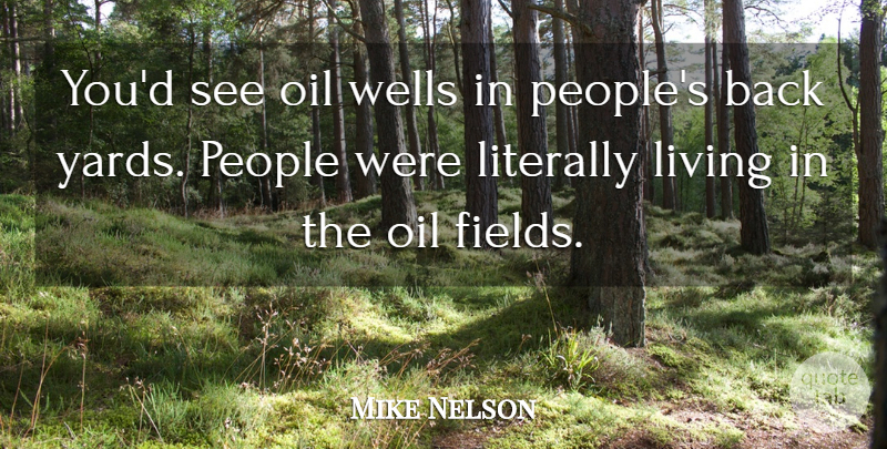 Mike Nelson Quote About Literally, Living, Oil, People: Youd See Oil Wells In...