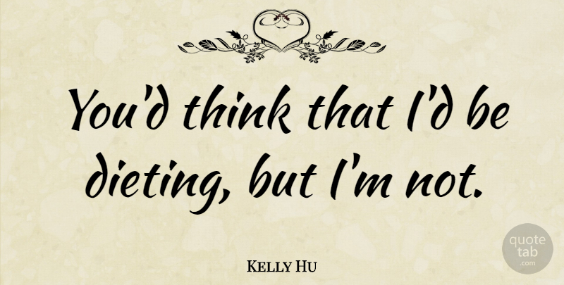 Kelly Hu Quote About Thinking, Dieting: Youd Think That Id Be...