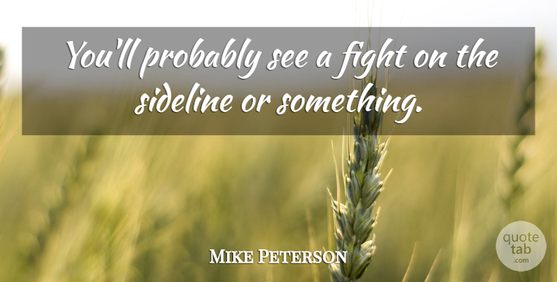 Mike Peterson Quote About Fight, Sideline: Youll Probably See A Fight...