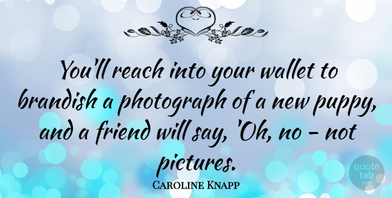 Caroline Knapp Quote About Puppy, Photograph, Wallets: Youll Reach Into Your Wallet...