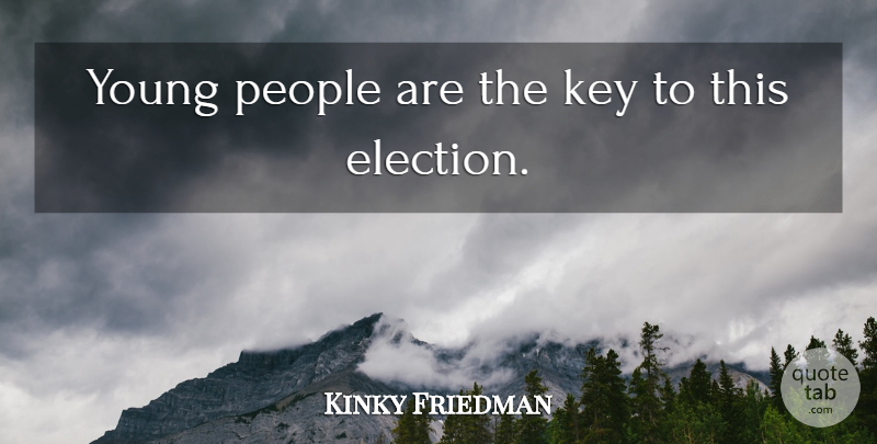 Kinky Friedman Quote About Keys, People, Election: Young People Are The Key...