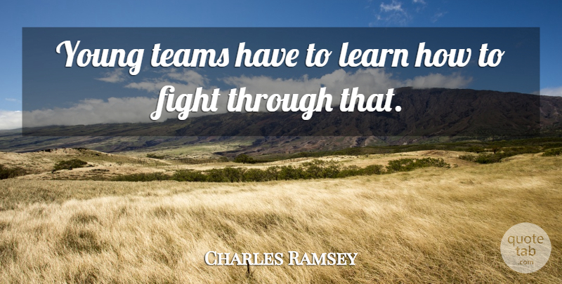 Charles Ramsey Quote About Fight, Learn, Teams: Young Teams Have To Learn...
