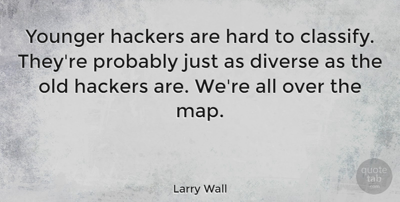 Larry Wall Quote About Maps, Hackers, Diverse: Younger Hackers Are Hard To...