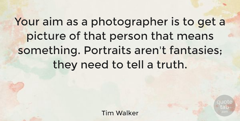 Tim Walker Quote About Mean, Portraits, Needs: Your Aim As A Photographer...