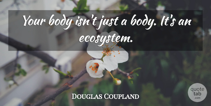 Douglas Coupland Quote About Ecosystems, Body, Environment: Your Body Isnt Just A...