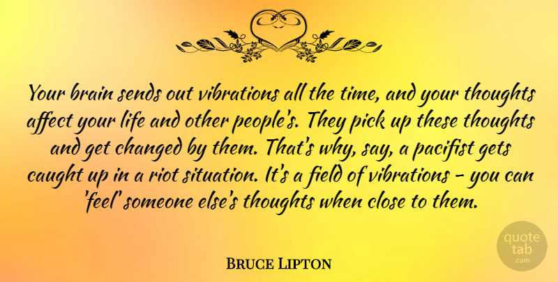Bruce Lipton Quote About Affect, Caught, Changed, Close, Field: Your Brain Sends Out Vibrations...