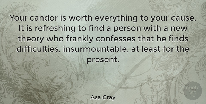 Asa Gray Quote About Causes, Theory, Refreshing: Your Candor Is Worth Everything...
