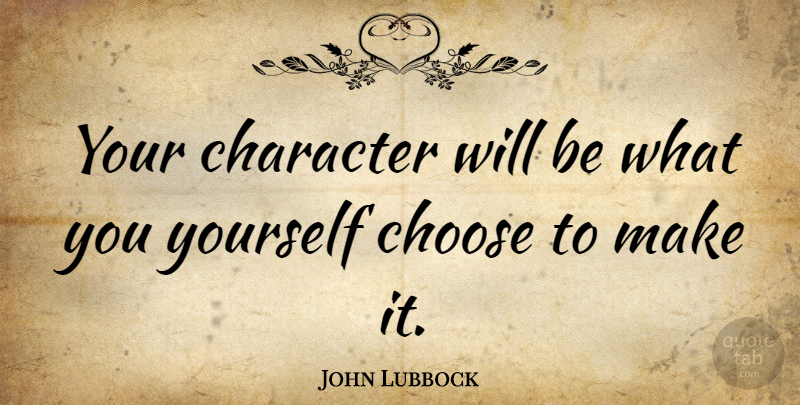 John Lubbock Quote About Character, Personality Flaws: Your Character Will Be What...