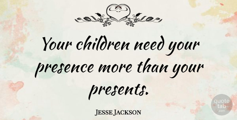 Jesse Jackson Quote About Inspirational, Birthday, Family: Your Children Need Your Presence...