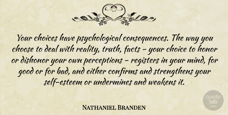 Nathaniel Branden Quote About Self Esteem, Reality, Choices: Your Choices Have Psychological Consequences...