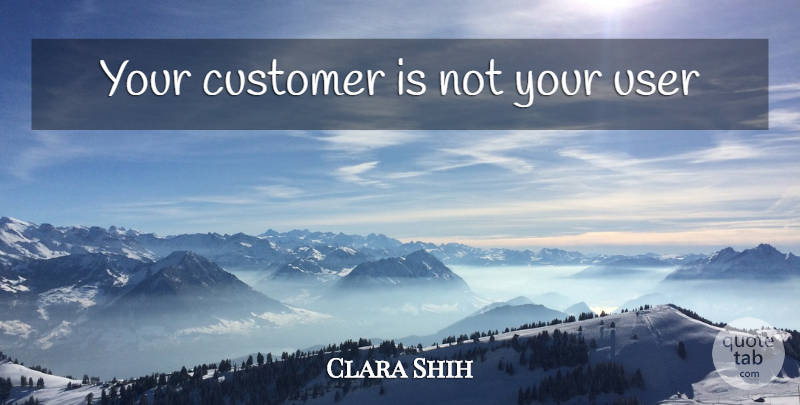 Clara Shih Quote About Customers, Users: Your Customer Is Not Your...