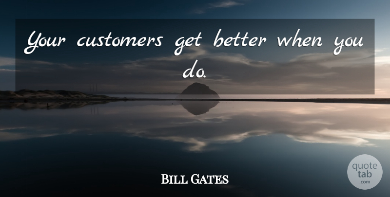 Bill Gates Quote About Service Culture, Get Better, Culture: Your Customers Get Better When...