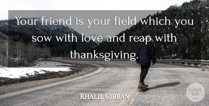 Khalil Gibran Quote About Love, Friendship, Fields: Your Friend Is Your Field...