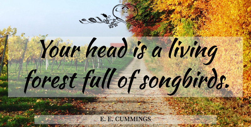 e. e. cummings Quote About Bird, Forests, Songbirds: Your Head Is A Living...