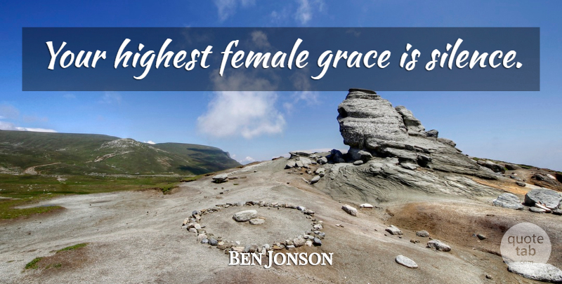 Ben Jonson Quote About Silence, Grace, Female: Your Highest Female Grace Is...