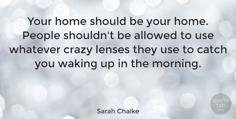 Sarah Chalke Quote About Morning, Crazy, Home: Your Home Should Be Your...