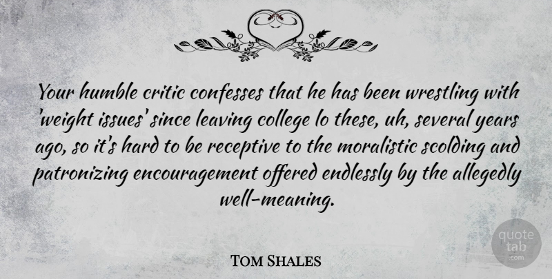 Tom Shales Quote About Critic, Encouragement, Endlessly, Hard, Leaving: Your Humble Critic Confesses That...