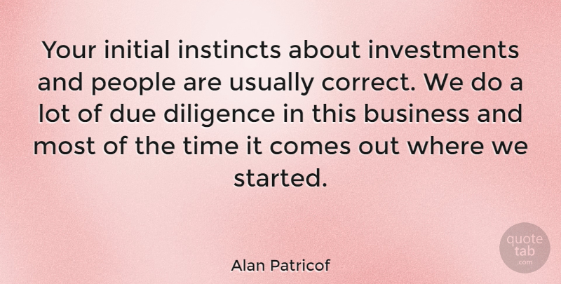 Alan Patricof Quote About Business, Due, Initial, Instincts, People: Your Initial Instincts About Investments...