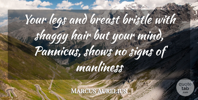 Marcus Aurelius Quote About Hair, Legs, Manliness, Mind, Shows: Your Legs And Breast Bristle...
