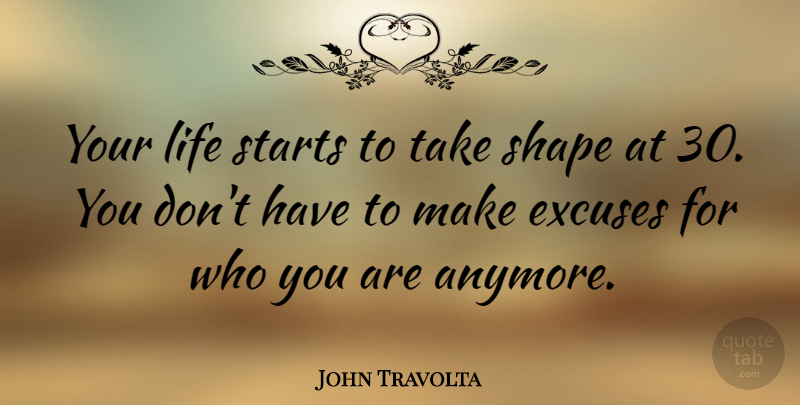 John Travolta Quote About Shapes, Excuse, Who You Are: Your Life Starts To Take...