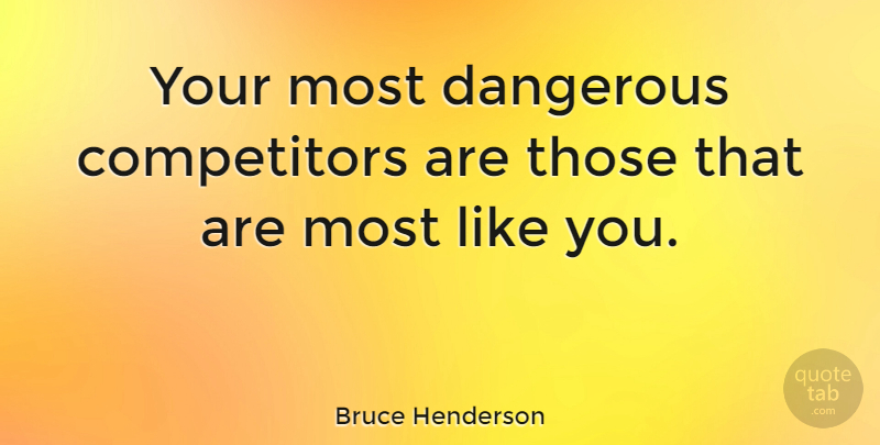 Bruce Henderson Quote About Leadership, Like You, Dangerous: Your Most Dangerous Competitors Are...