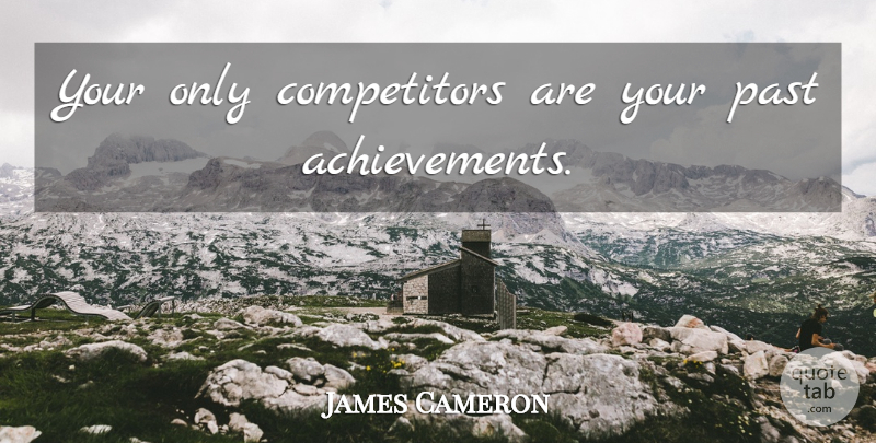 James Cameron Quote About Past, Achievement, Competitors: Your Only Competitors Are Your...