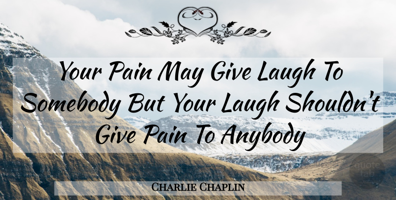 Charlie Chaplin Quote About Pain, Laughing, Giving: Your Pain May Give Laugh...