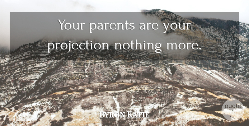 Byron Katie Quote About Parent, Projection: Your Parents Are Your Projection...